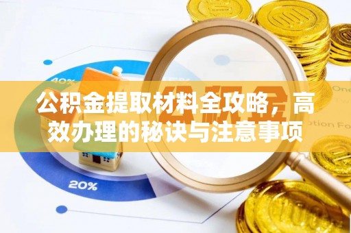 溪湖公积金提取材料全攻略，高效办理的秘诀与注意事项
