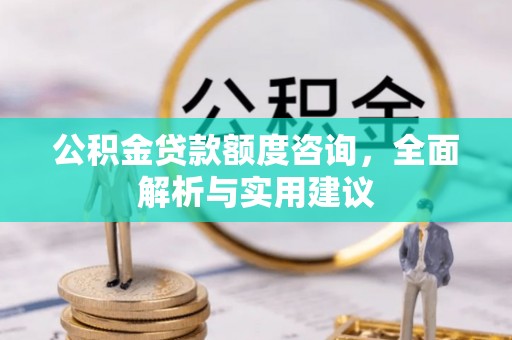 溪湖公积金贷款额度咨询，全面解析与实用建议