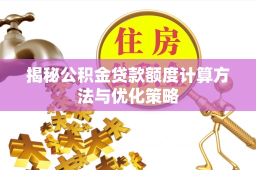 溪湖揭秘公积金贷款额度计算方法与优化策略