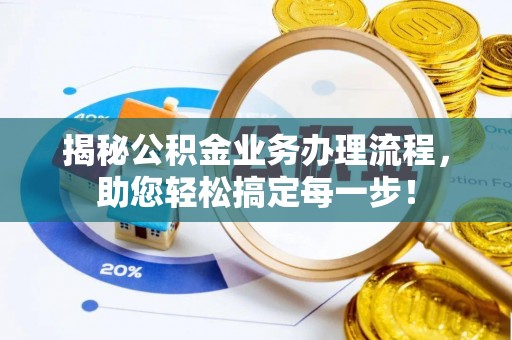 溪湖揭秘公积金业务办理流程，助您轻松搞定每一步！