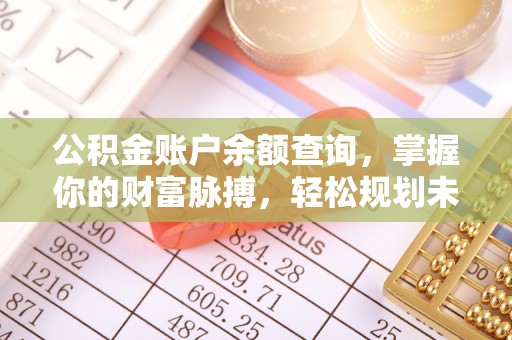 溪湖公积金账户余额查询，掌握你的财富脉搏，轻松规划未来