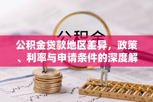 溪湖公积金贷款地区差异，政策、利率与申请条件的深度解析