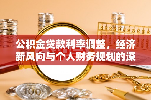 溪湖公积金贷款利率调整，经济新风向与个人财务规划的深远影响