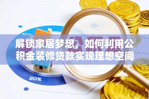 溪湖解锁家居梦想，如何利用公积金装修贷款实现理想空间