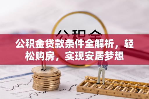 溪湖公积金贷款条件全解析，轻松购房，实现安居梦想