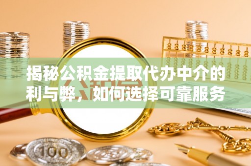 溪湖揭秘公积金提取代办中介的利与弊，如何选择可靠服务？