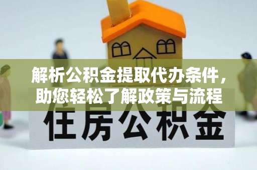 溪湖解析公积金提取代办条件，助您轻松了解政策与流程