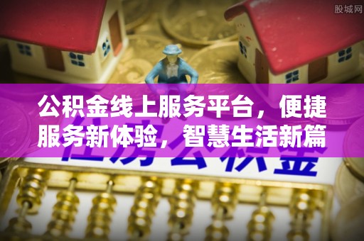 溪湖公积金线上服务平台，便捷服务新体验，智慧生活新篇章