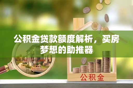 溪湖公积金贷款额度解析，买房梦想的助推器