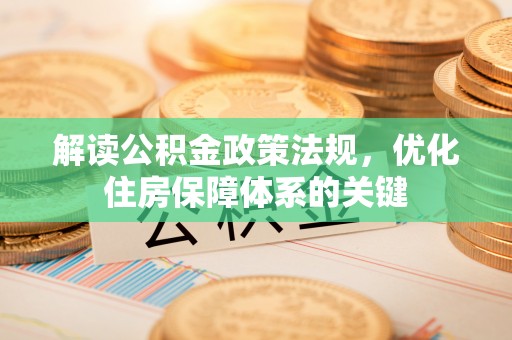 溪湖解读公积金政策法规，优化住房保障体系的关键