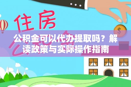 溪湖公积金可以代办提取吗？解读政策与实际操作指南