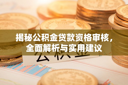 溪湖揭秘公积金贷款资格审核，全面解析与实用建议