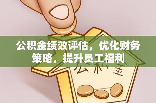 溪湖公积金绩效评估，优化财务策略，提升员工福利