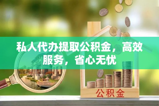 溪湖私人代办提取公积金，高效服务，省心无忧