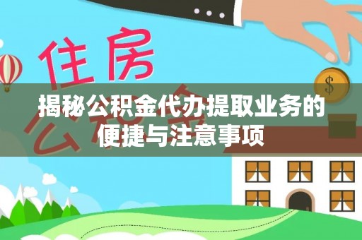 溪湖揭秘公积金代办提取业务的便捷与注意事项