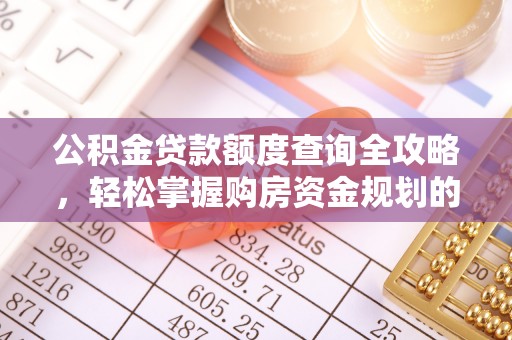 溪湖公积金贷款额度查询全攻略，轻松掌握购房资金规划的关键