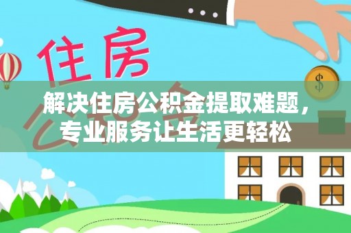 溪湖解决住房公积金提取难题，专业服务让生活更轻松