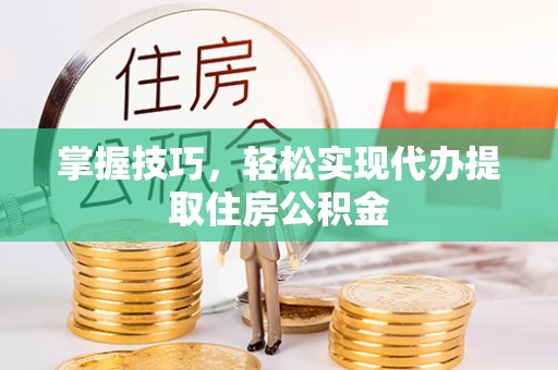 溪湖掌握技巧，轻松实现代办提取住房公积金