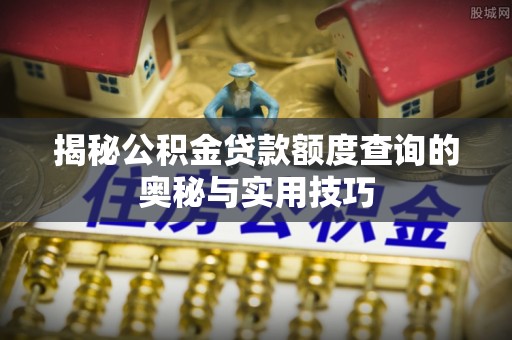 溪湖揭秘公积金贷款额度查询的奥秘与实用技巧