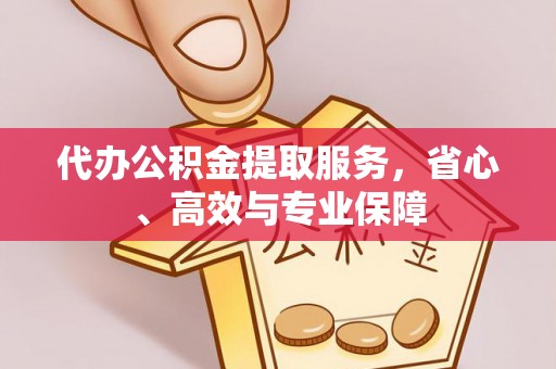 溪湖代办公积金提取服务，省心、高效与专业保障