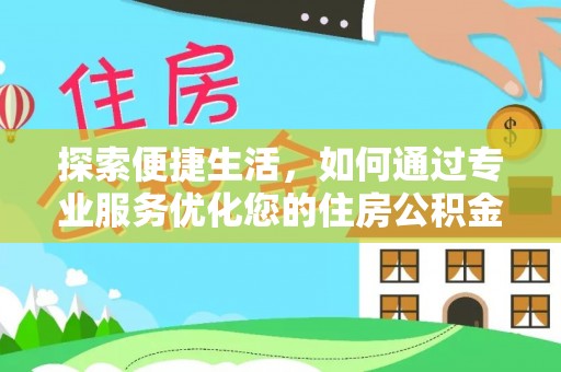 溪湖探索便捷生活，如何通过专业服务优化您的住房公积金代办提取体验