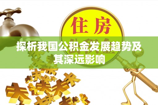 溪湖探析我国公积金发展趋势及其深远影响