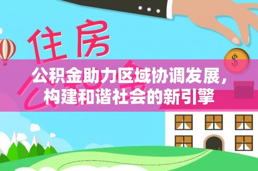 溪湖公积金助力区域协调发展，构建和谐社会的新引擎