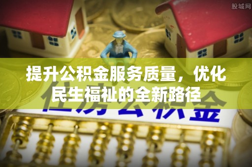溪湖提升公积金服务质量，优化民生福祉的全新路径