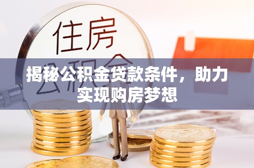 溪湖揭秘公积金贷款条件，助力实现购房梦想