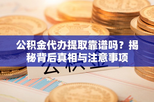 溪湖公积金代办提取靠谱吗？揭秘背后真相与注意事项