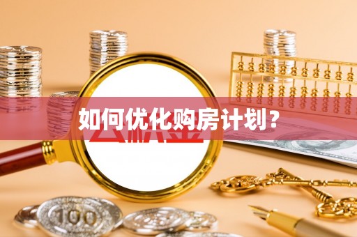 溪湖如何优化购房计划？