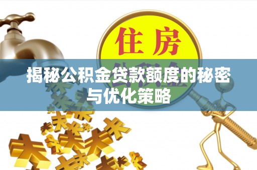 溪湖揭秘公积金贷款额度的秘密与优化策略