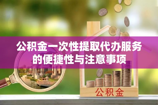 溪湖公积金一次性提取代办服务的便捷性与注意事项