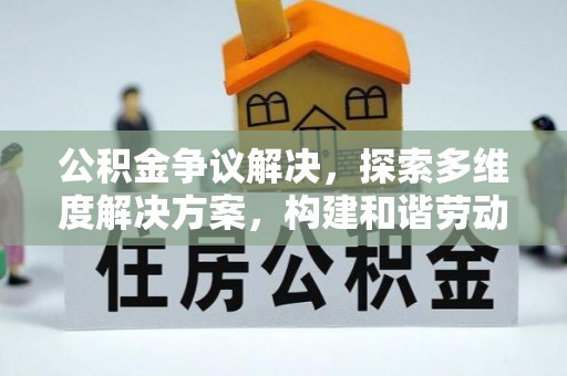 溪湖公积金争议解决，探索多维度解决方案，构建和谐劳动关系