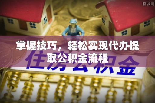 溪湖掌握技巧，轻松实现代办提取公积金流程