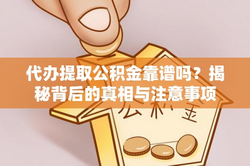 溪湖代办提取公积金靠谱吗？揭秘背后的真相与注意事项