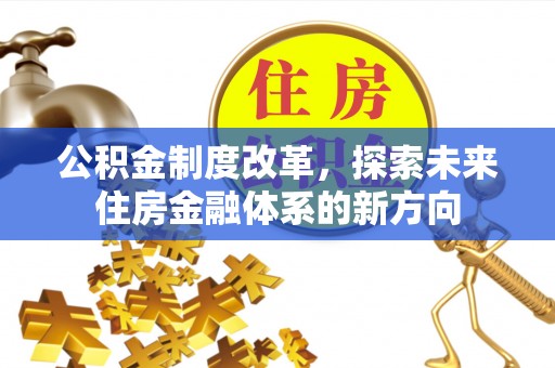 溪湖公积金制度改革，探索未来住房金融体系的新方向