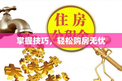 溪湖掌握技巧，轻松购房无忧