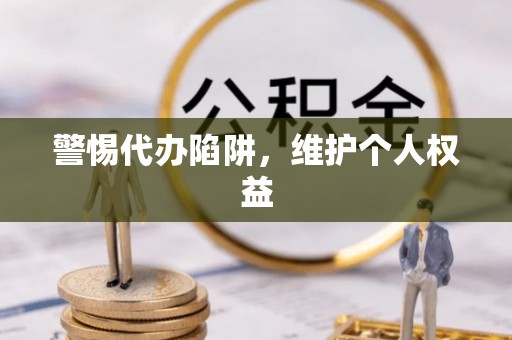 溪湖警惕代办陷阱，维护个人权益