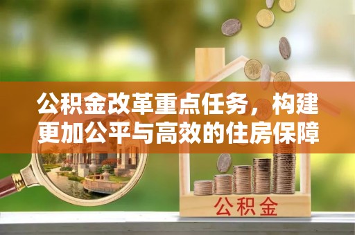溪湖公积金改革重点任务，构建更加公平与高效的住房保障体系