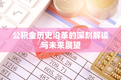 溪湖公积金历史沿革的深刻解读与未来展望
