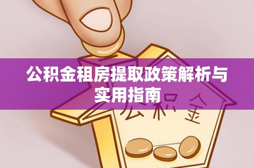 溪湖公积金租房提取政策解析与实用指南