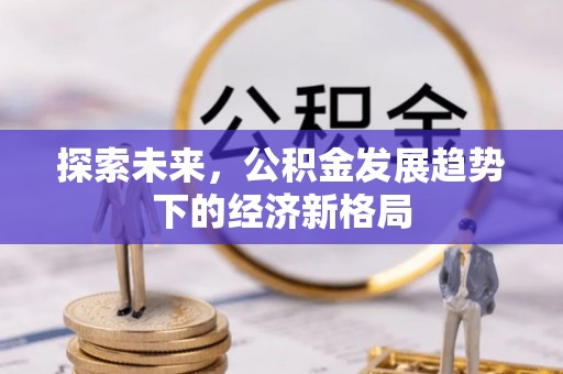 溪湖探索未来，公积金发展趋势下的经济新格局