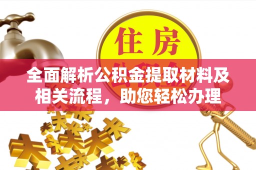 溪湖全面解析公积金提取材料及相关流程，助您轻松办理