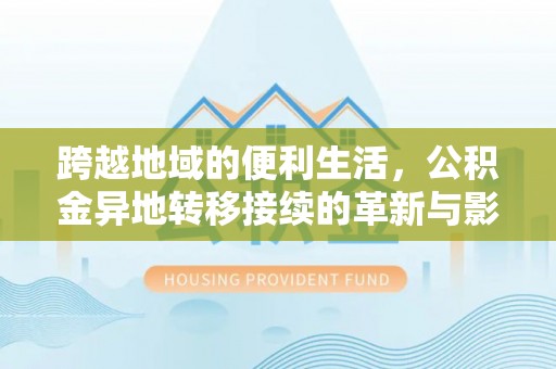 溪湖跨越地域的便利生活，公积金异地转移接续的革新与影响