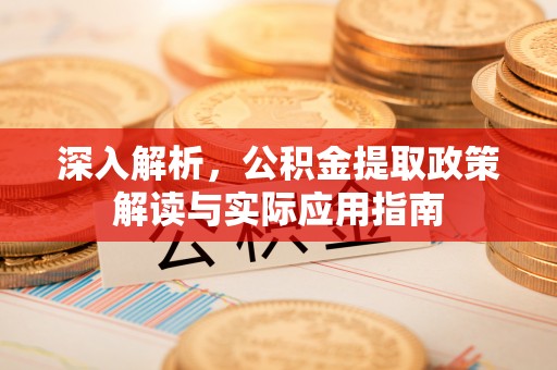 溪湖深入解析，公积金提取政策解读与实际应用指南
