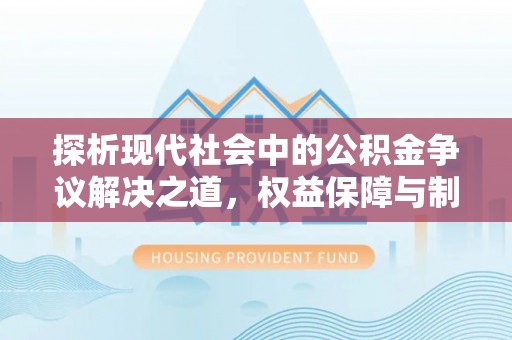 溪湖探析现代社会中的公积金争议解决之道，权益保障与制度完善