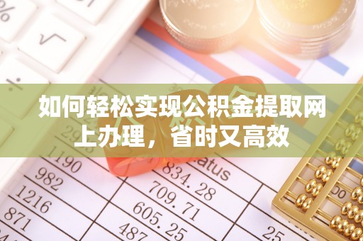 溪湖如何轻松实现公积金提取网上办理，省时又高效