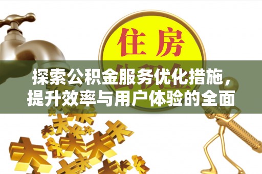 溪湖探索公积金服务优化措施，提升效率与用户体验的全面解析