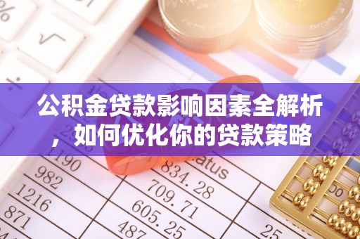溪湖公积金贷款影响因素全解析，如何优化你的贷款策略